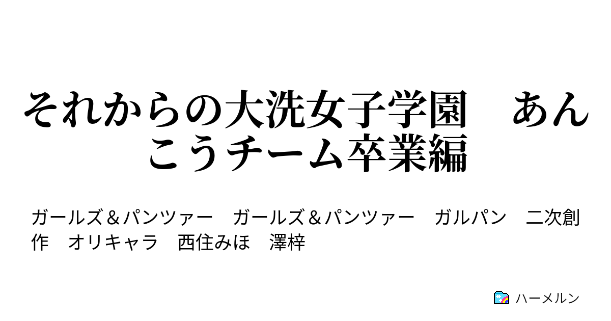 それからの大洗女子学園 あんこうチーム卒業編 ハーメルン