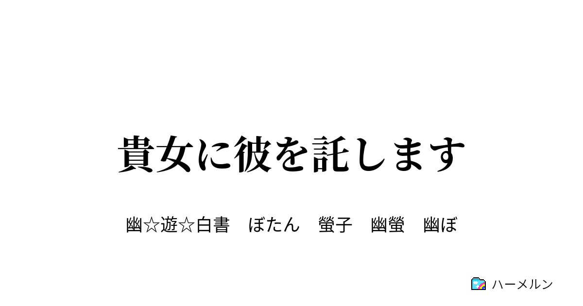 貴女に彼を託します 貴女に彼を託します ハーメルン