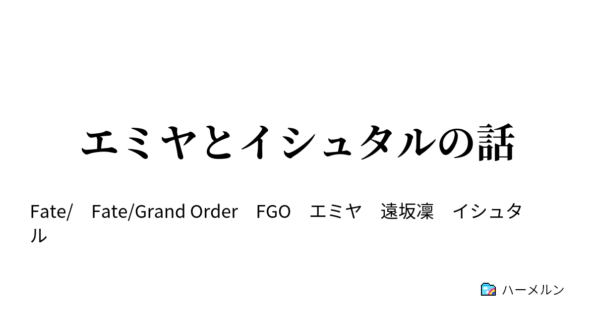 エミヤとイシュタルの話 ハーメルン