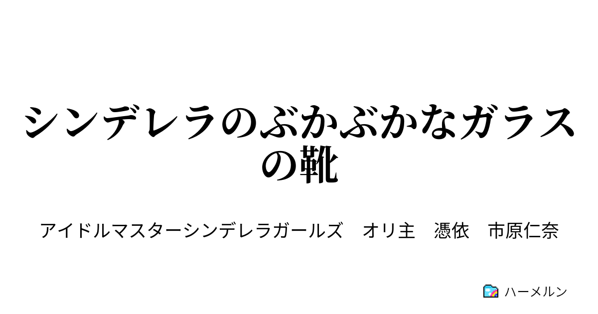 シンデレラのぶかぶかなガラスの靴 Episode5 よりしろ ハーメルン