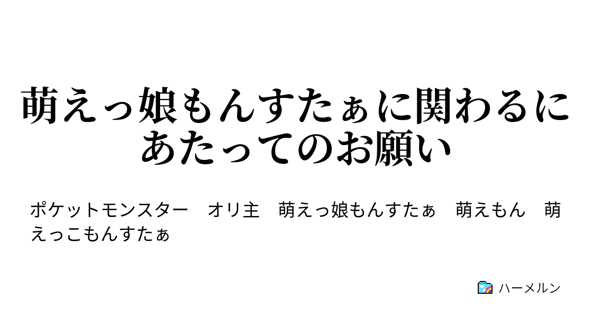 萌えっ娘もんすたぁに関わるにあたってのお願い 萌えっ娘もんすたぁに関わるにあたってのお願い A ハーメルン