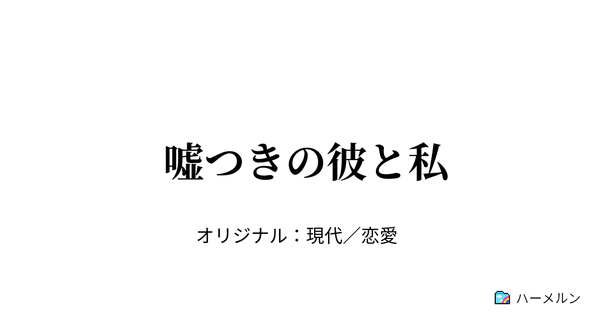 嘘つきの彼と私 嘘つきの彼と私 ハーメルン