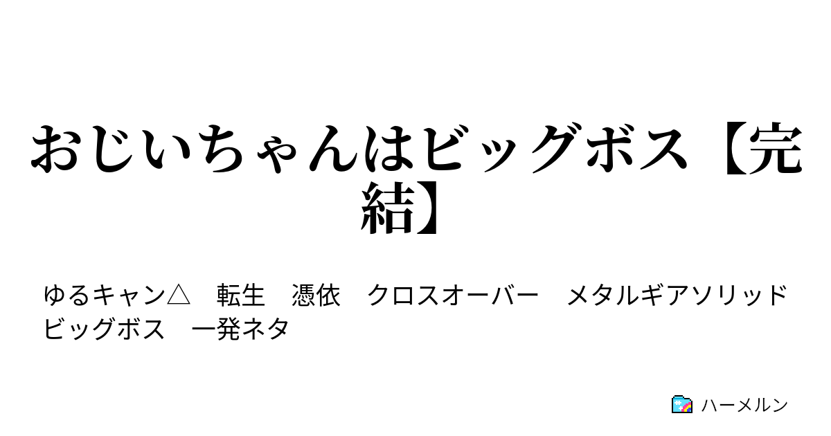 おじいちゃんはビッグボス 完結 ハーメルン