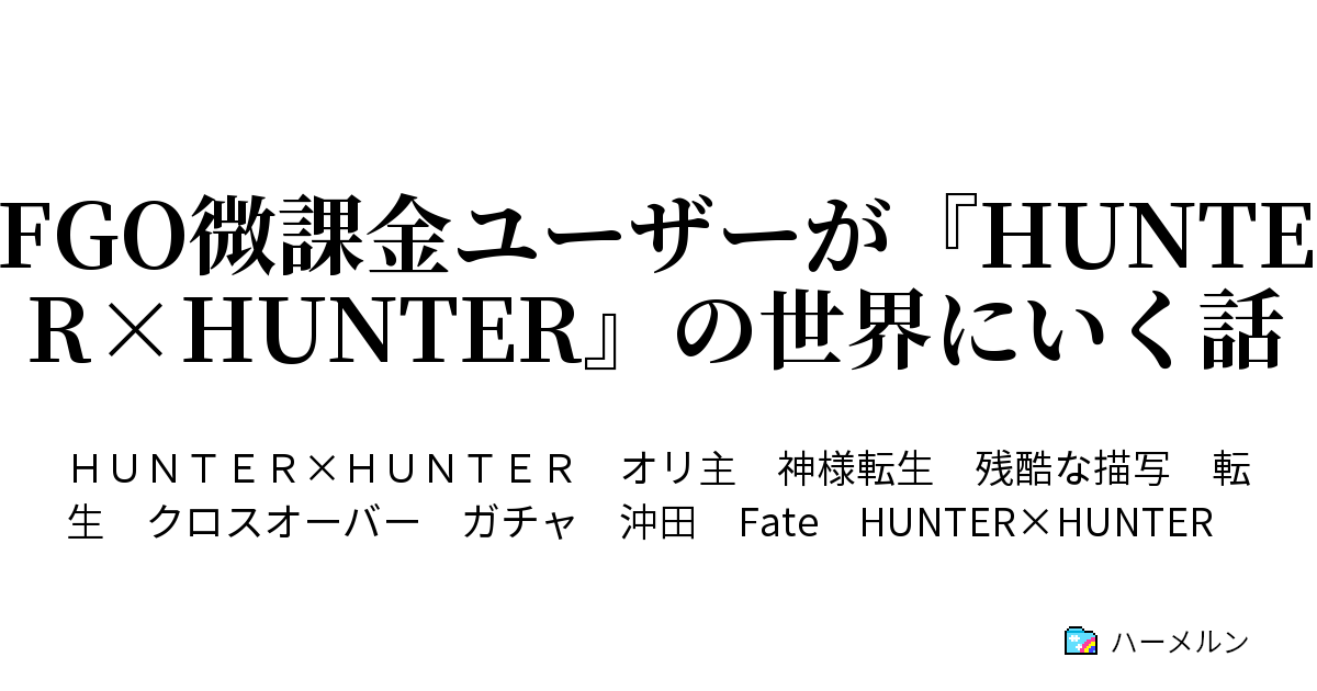 Fgo微課金ユーザーが Hunter Hunter の世界にいく話 もうガチャなんかしねえからな ハーメルン