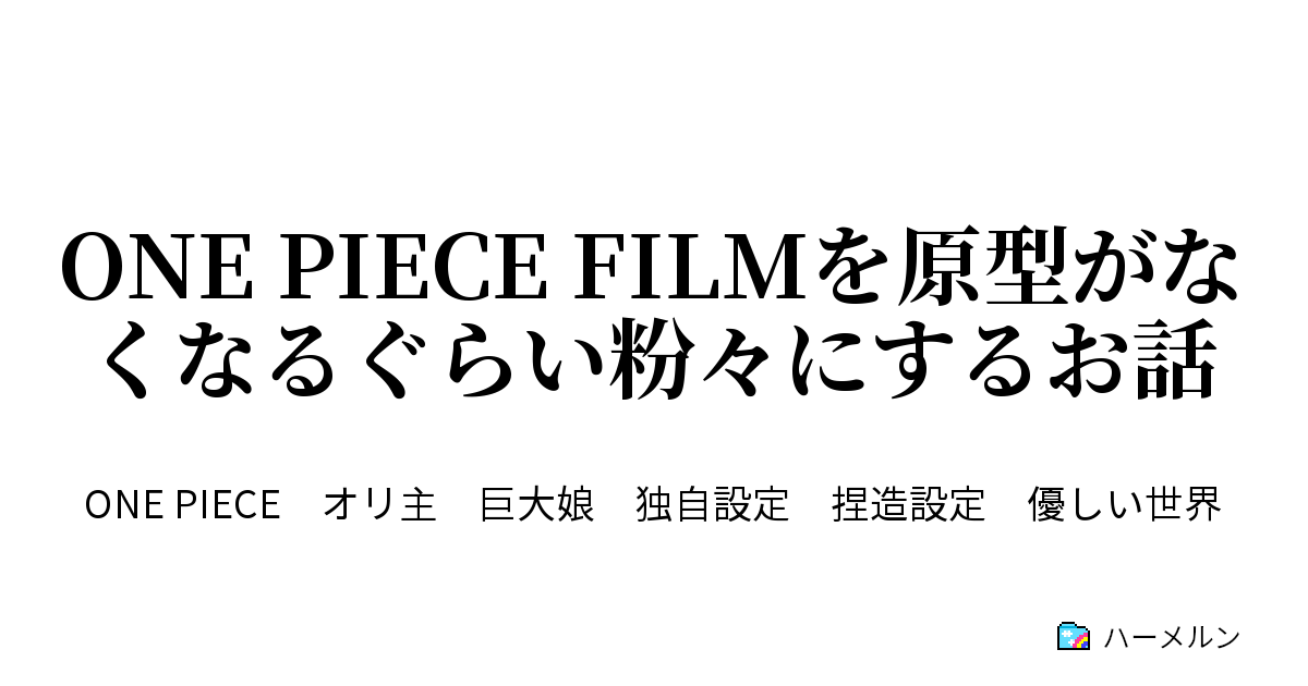 One Piece Filmを原型がなくなるぐらい粉々にするお話 ハーメルン