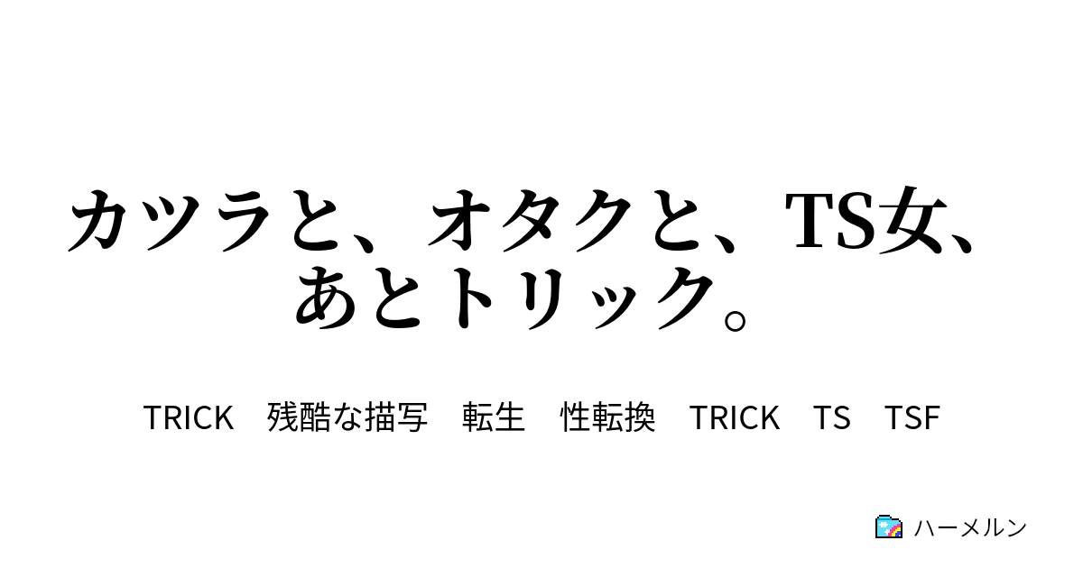 カツラと オタクと Ts女 あとトリック 流星群 ハーメルン