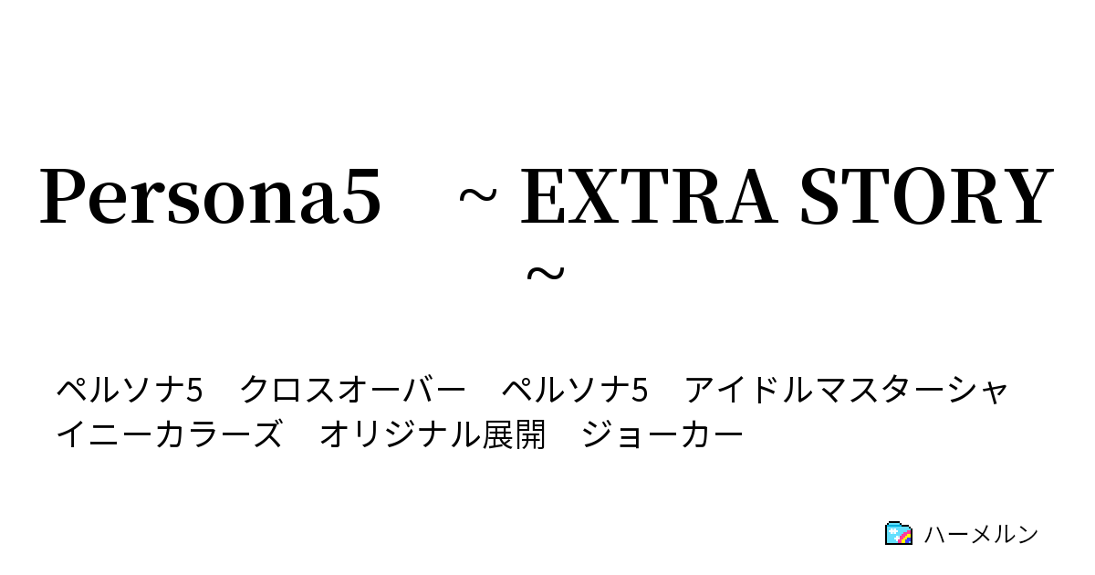 Persona5 Extra Story 輝いた怪盗と輝き始めたアイドル ハーメルン