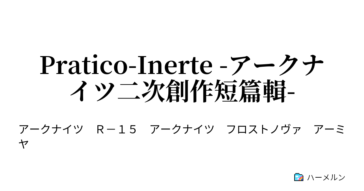 Pratico Inerte アークナイツ二次創作短篇輯 いつでも夢を ハーメルン