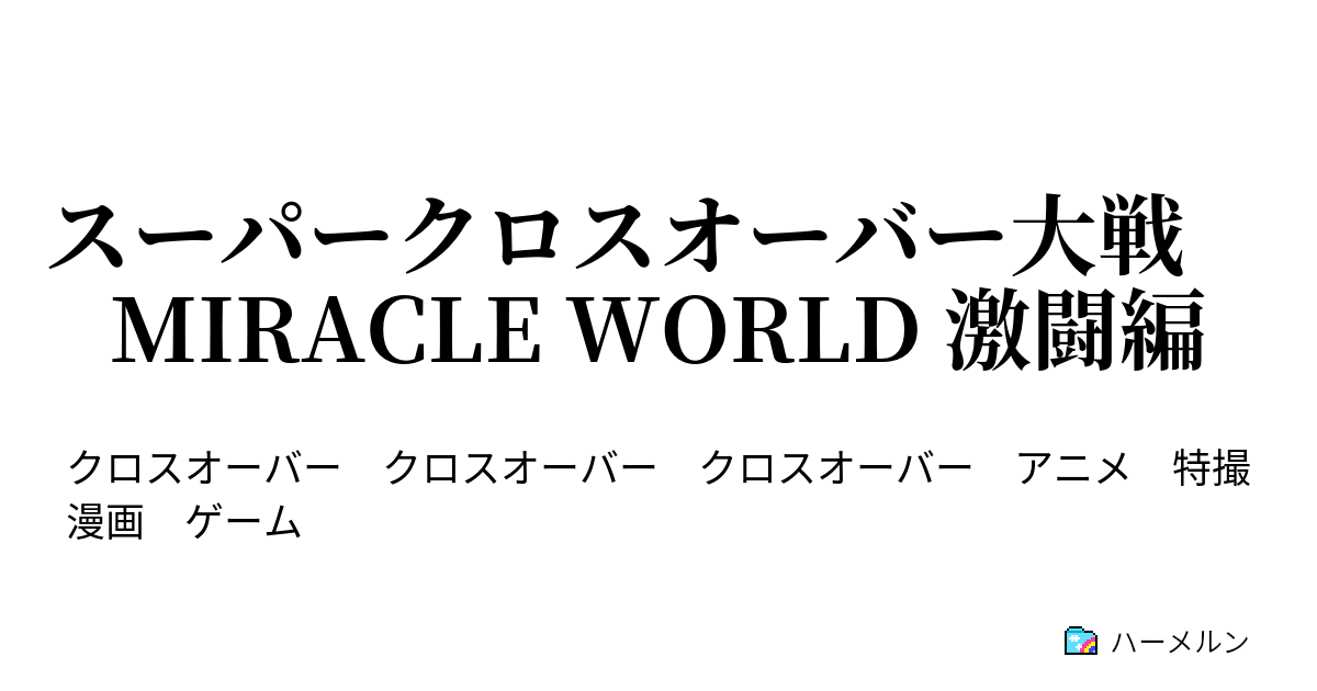 スーパークロスオーバー大戦 Miracle World 激闘編 参戦作品 ハーメルン