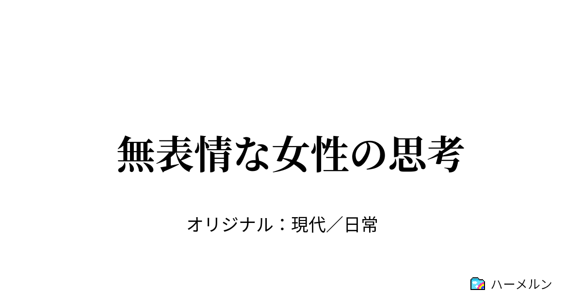 無表情な女性の思考 無表情な女性の思考 ハーメルン