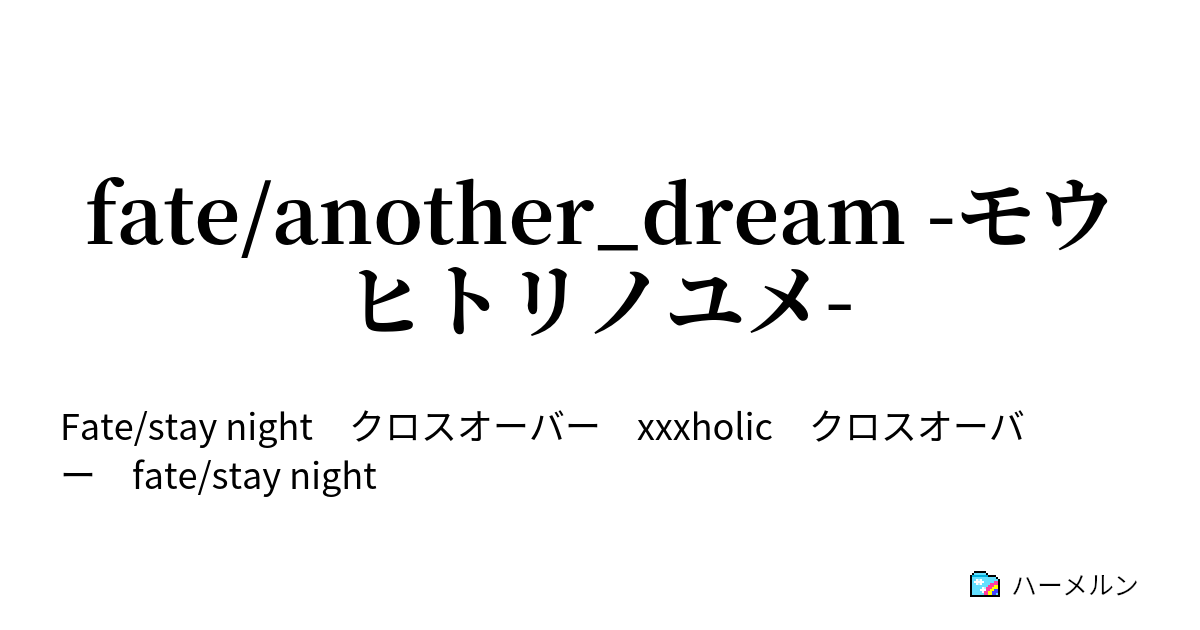 Fate Another Dream モウヒトリノユメ ハーメルン