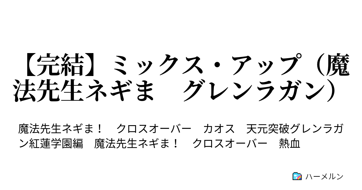 完結 ミックス アップ 魔法先生ネギま グレンラガン ハーメルン