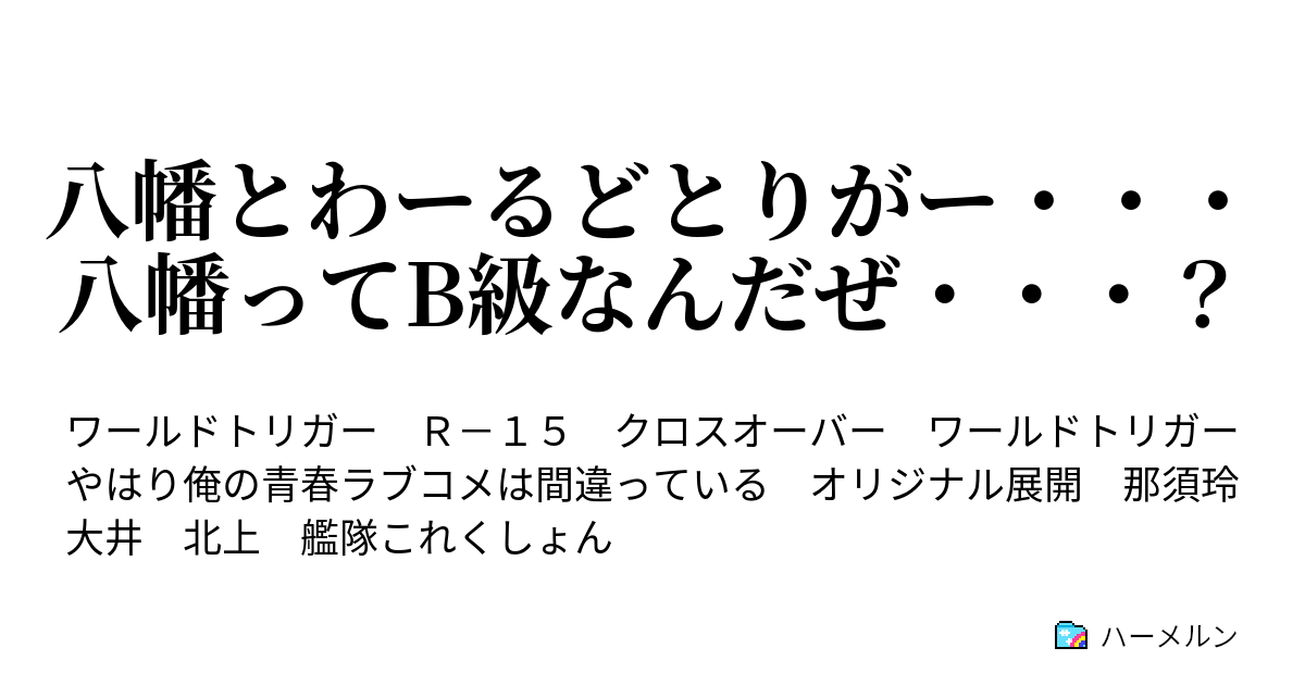 八幡とわーるどとりがー 八幡ってb級なんだぜ 比企谷隊の挑戦14 安定の始まる詐欺 ハーメルン