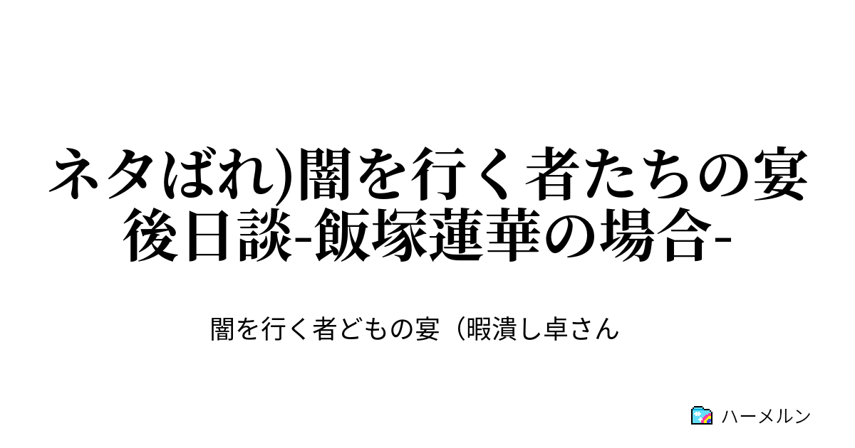 ネタばれ 闇を行く者たちの宴 後日談 飯塚蓮華の場合 ネタばれ 闇を行く者たちの宴 後日談 飯塚蓮華の場合 ハーメルン