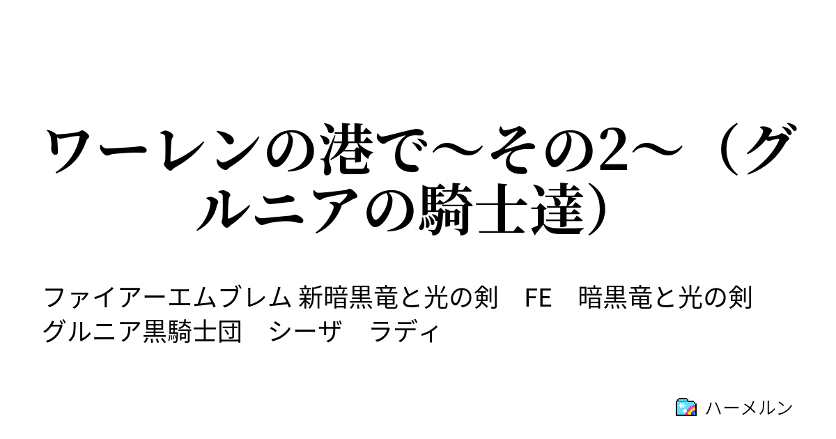 ワーレンの港で その2 グルニアの騎士達 ワーレンの港で その2 グルニアの騎士達 ハーメルン
