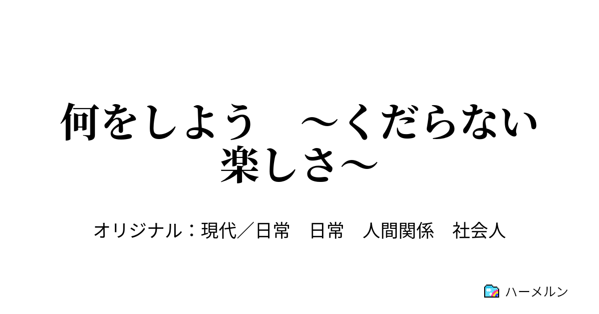 何をしよう 〜くだらない楽しさ〜 - 何をしよう 〜くだらない楽しさ〜 - ハーメルン