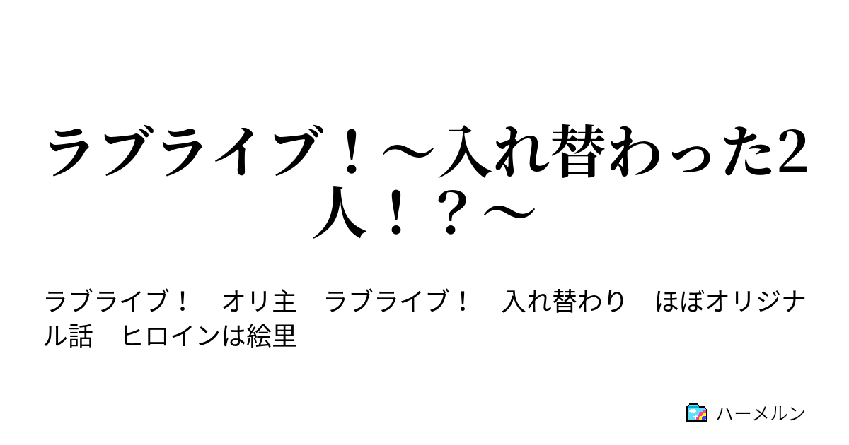 ラブライブ 入れ替わった2人 入れ替わりは突然に ハーメルン