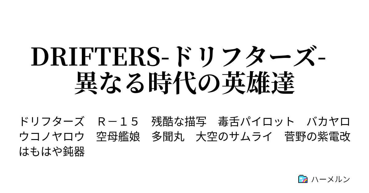 Drifters ドリフターズ 異なる時代の英雄達 元艦艇と現パイロットそれと提督が一人 ハーメルン