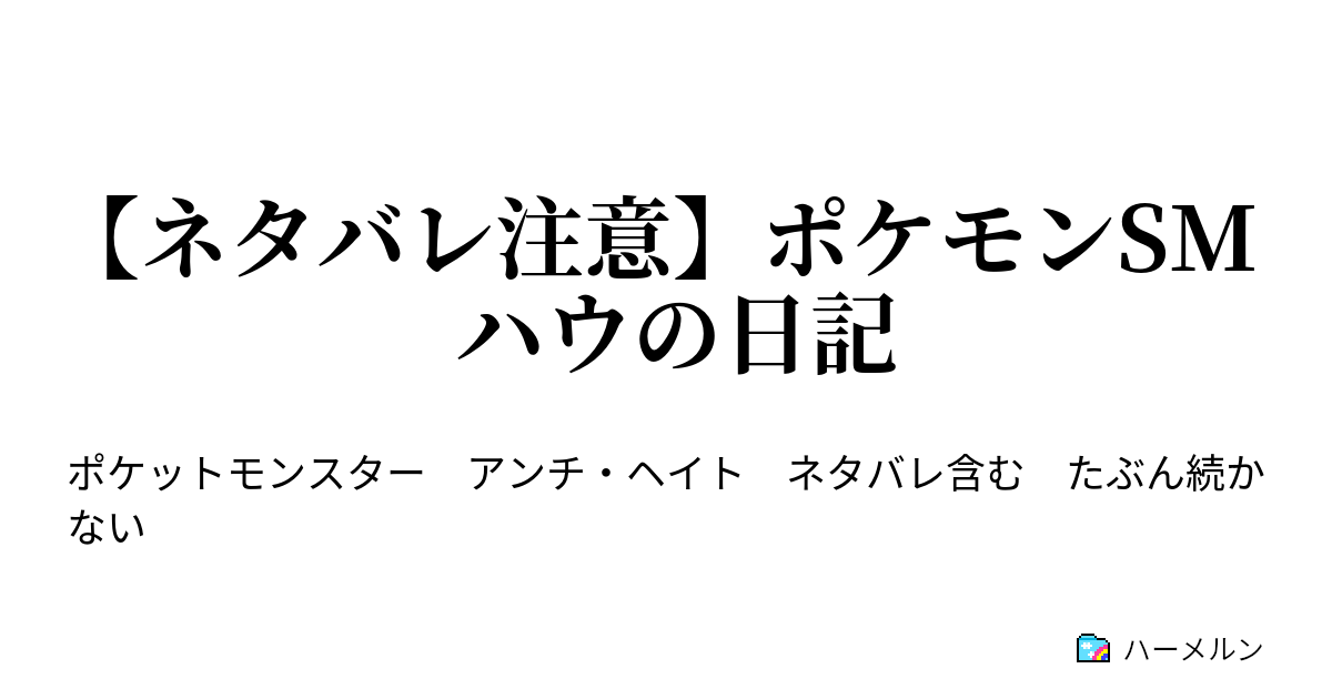 ネタバレ注意 ポケモンsm ハウの日記 ネタバレ注意 ポケモンsm ハウの日記 ハーメルン