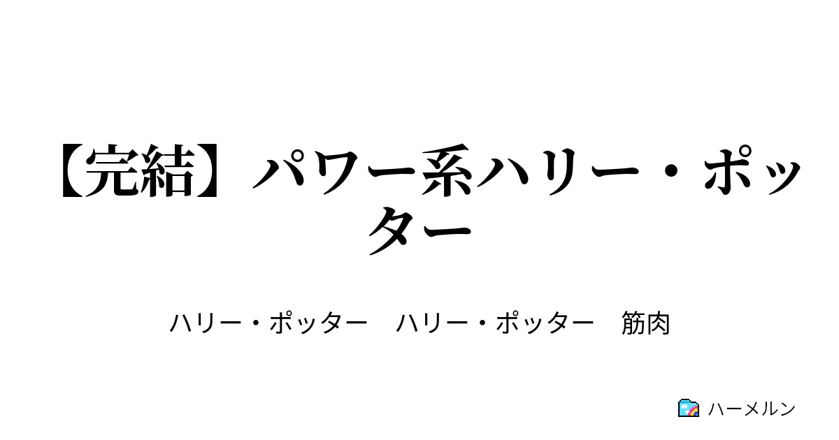 完結 パワー系ハリー ポッター ちょっと大きくなった ハーメルン