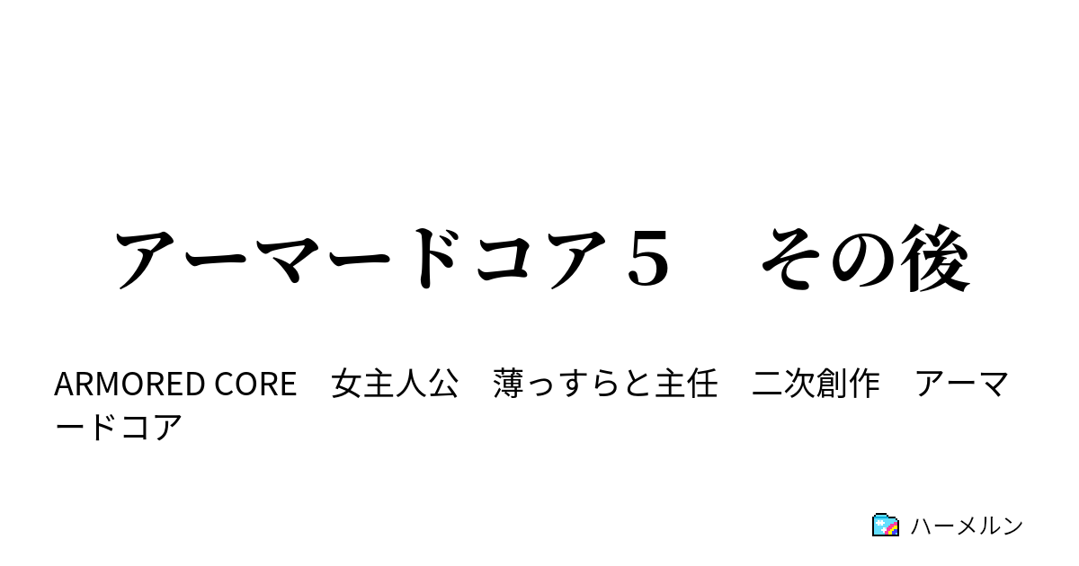 アーマードコア５ その後 アーマードコア５ 主任との戦いの後 ハーメルン