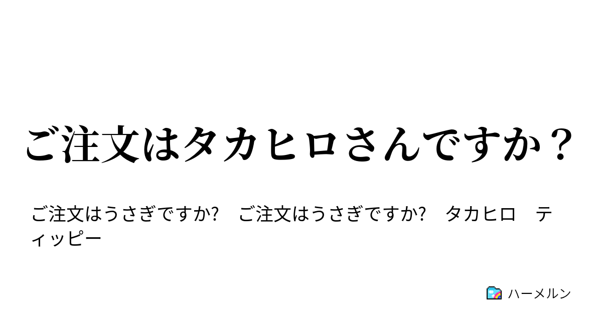 ご注文はタカヒロさんですか ご注文はタカヒロさんですか ハーメルン
