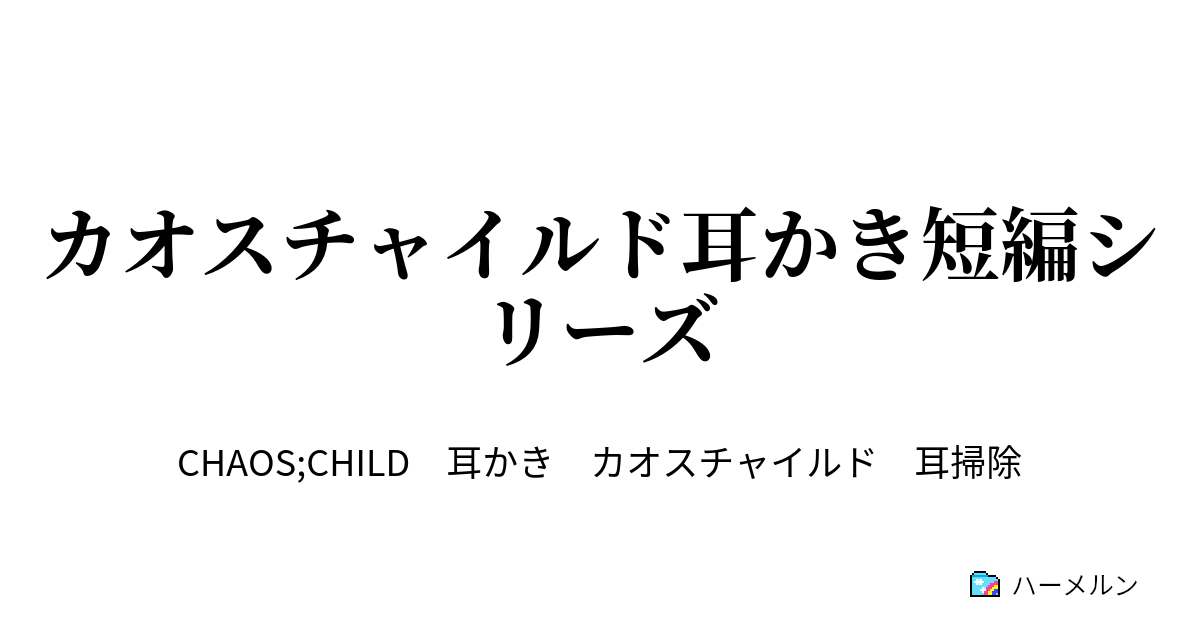 カオスチャイルド耳かき短編シリーズ ハーメルン