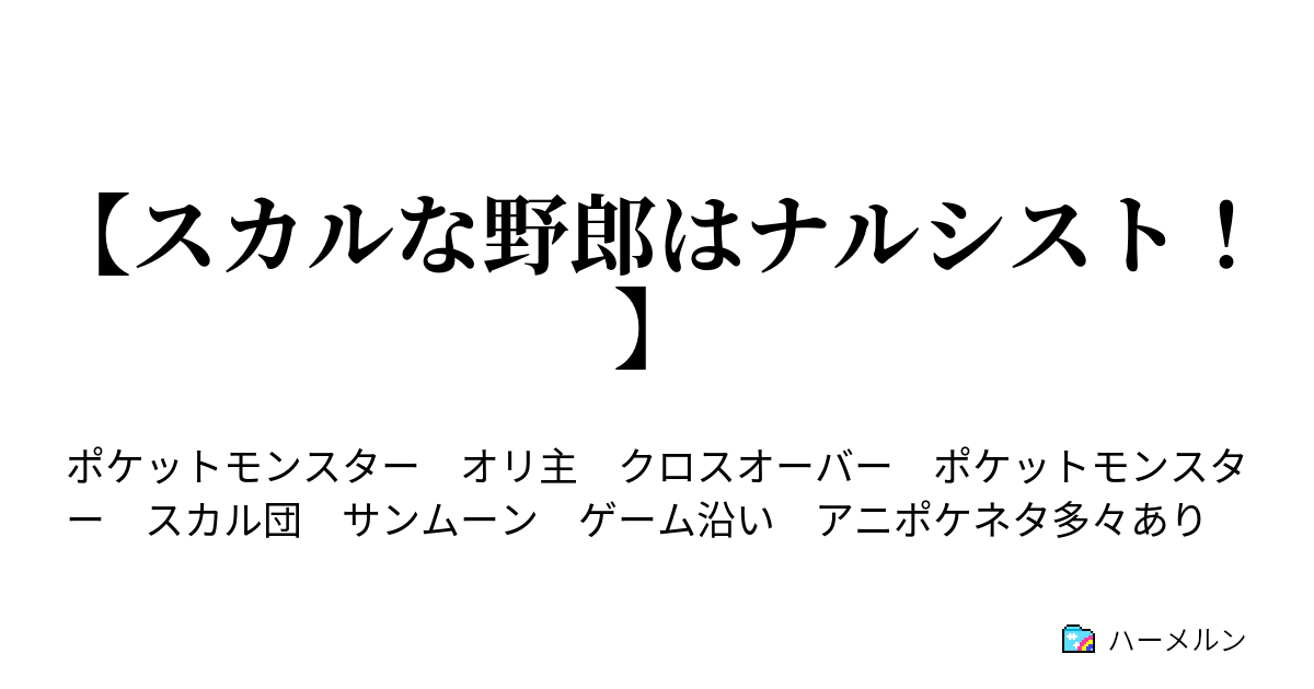 スカルな野郎はナルシスト 第十一話 カイナシティ ハーメルン