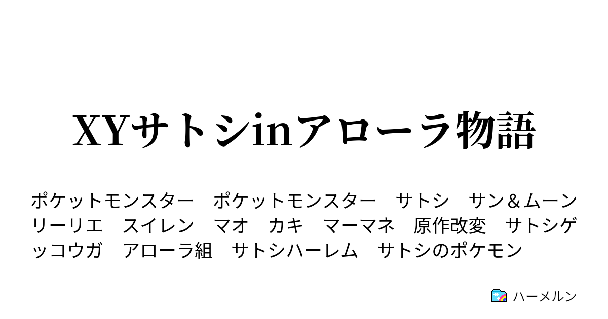 Xyサトシinアローラ物語 お泊まり 訳あり リーリエに ハーメルン