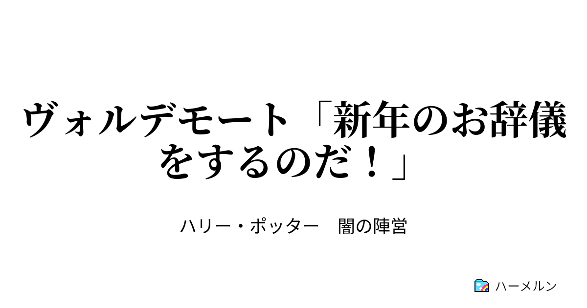 ヴォルデモート 新年のお辞儀をするのだ ヴォルデート 新年のお辞儀をするのだ ハーメルン
