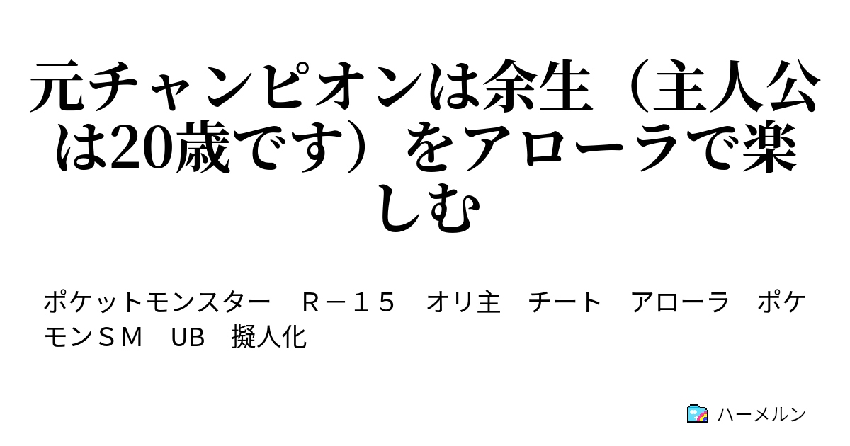 元チャンピオンは余生 主人公は歳です をアローラで楽しむ ここの地方の博士は不法侵入者だ ハーメルン