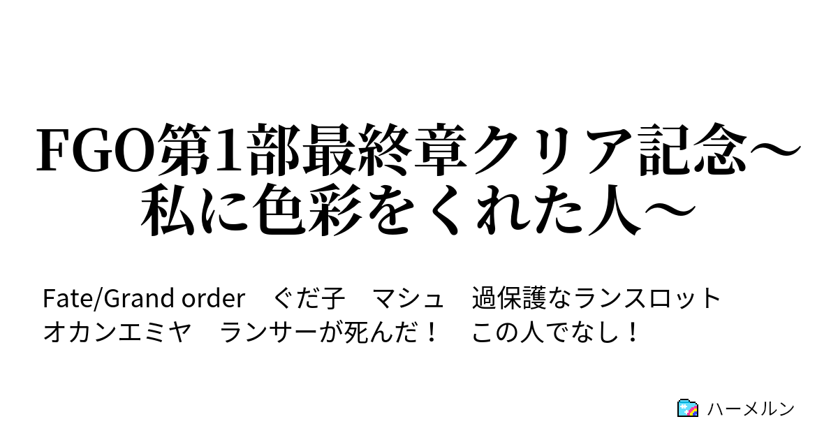 Fgo第1部最終章クリア記念 私に色彩をくれた人 Fgo第1部最終章クリア記念 私に色彩をくれた人 ハーメルン