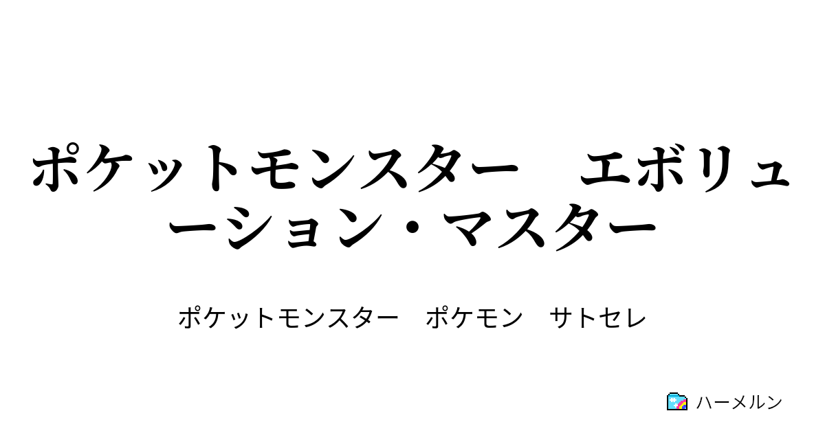 ポケットモンスター エボリューション マスター アルガーナ進化伝説 ハーメルン
