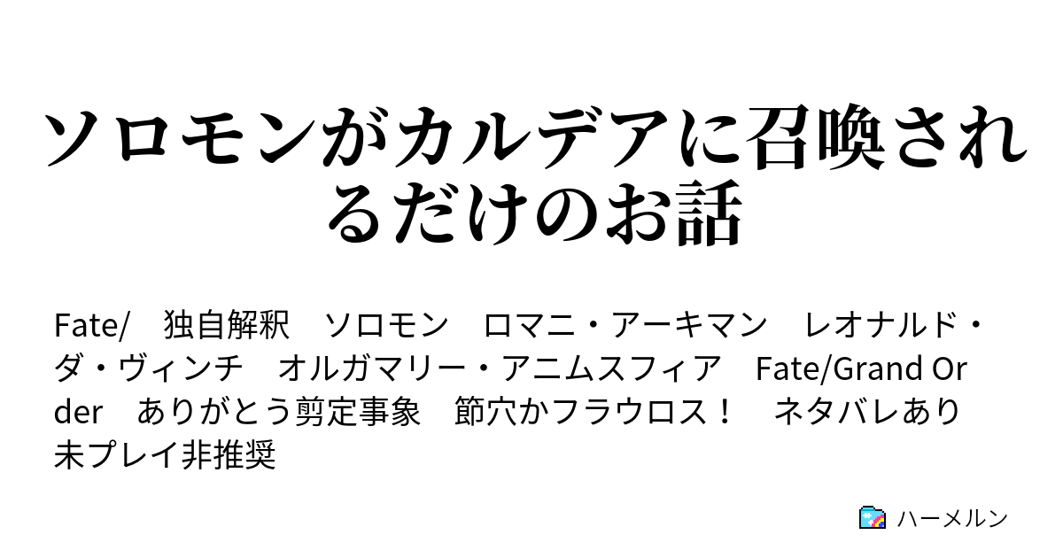 ソロモンがカルデアに召喚されるだけのお話 ソロモンがカルデアに召喚されるだけのお話 ハーメルン