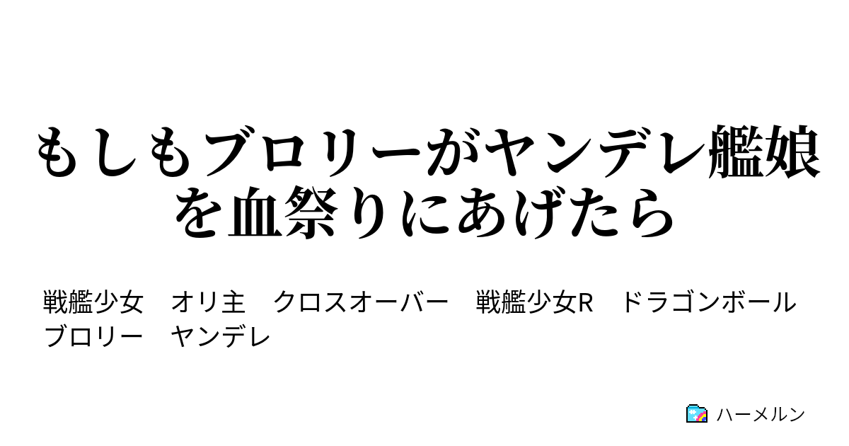 もしもブロリーがヤンデレ艦娘を血祭りにあげたら ブロリー 親父ィ 俺働いてみるっトォォォォォォォ ハーメルン