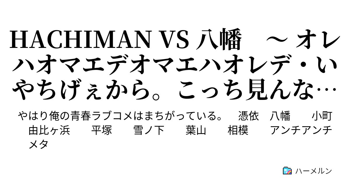 Hachiman Vs 八幡 オレハオマエデオマエハオレデ いやちげぇから こっち見んな ハーメルン