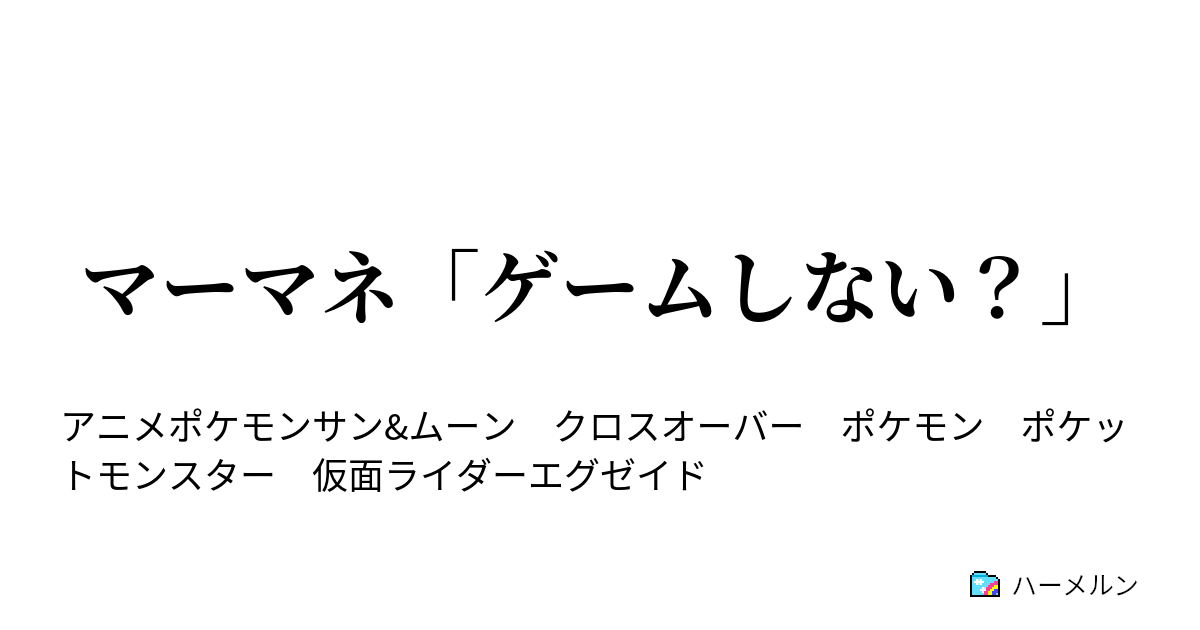 マーマネ ゲームしない マーマネ ゲームしない ハーメルン