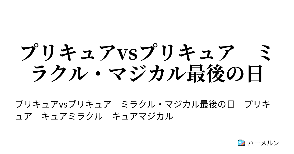 プリキュアvsプリキュア ミラクル マジカル最後の日 プリキュアvsプリキュア ミラクル マジカル最後の日 ハーメルン