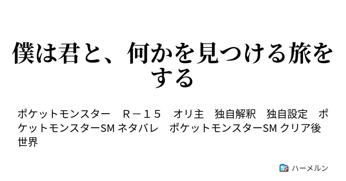 僕は君と 何かを見つける旅をする 波乱万丈カントー道中 ハーメルン