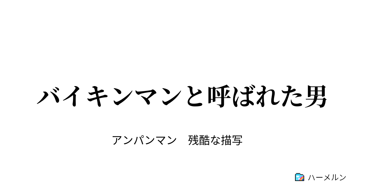 バイキンマンと呼ばれた男 バイキンマンと呼ばれた男 ハーメルン