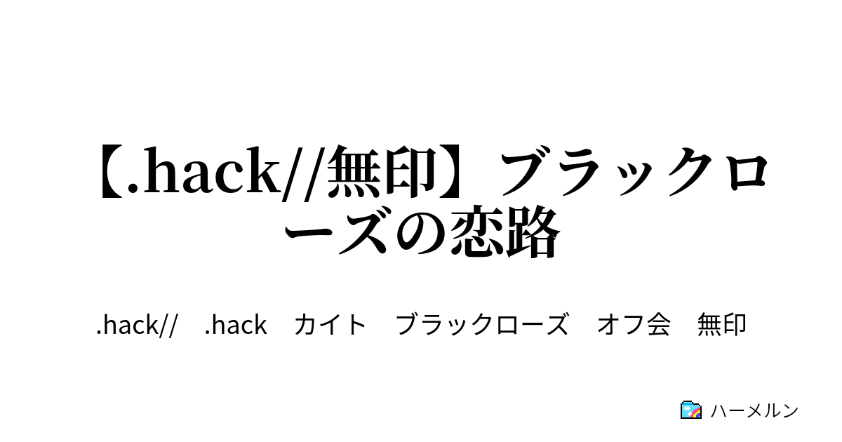 Hack 無印 ブラックローズの恋路 ブラックローズの恋路 ハーメルン