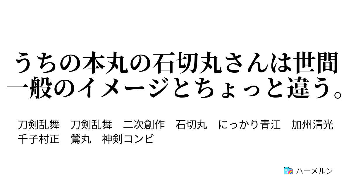 うちの本丸の石切丸さんは世間一般のイメージとちょっと違う うちの本丸の石切丸さんは世間一般のイメージとちょっと違う ハーメルン