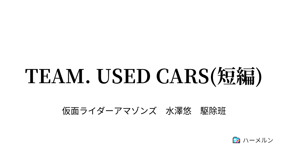 Team Used Cars 短編 Team Used Cars ハーメルン