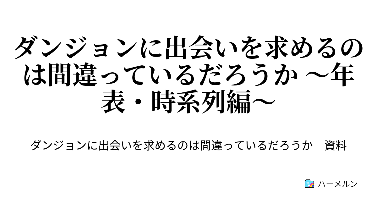 ダンジョンに出会いを求めるのは間違っているだろうか 年表 時系列編 年表 時系列 ハーメルン