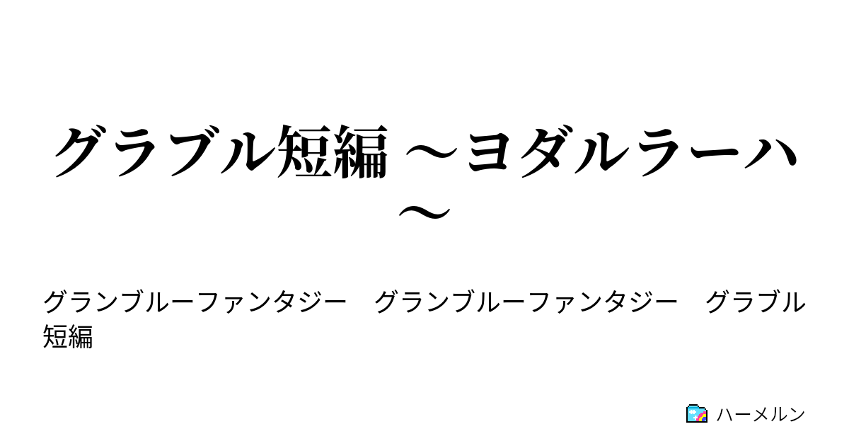 グラブル短編 ヨダルラーハ グラブル短編 ヨダルラーハ ハーメルン