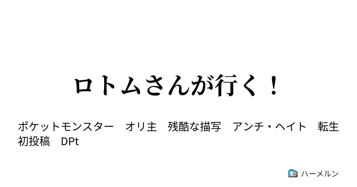 ロトムさんが行く ロトムさん己を語る ハーメルン