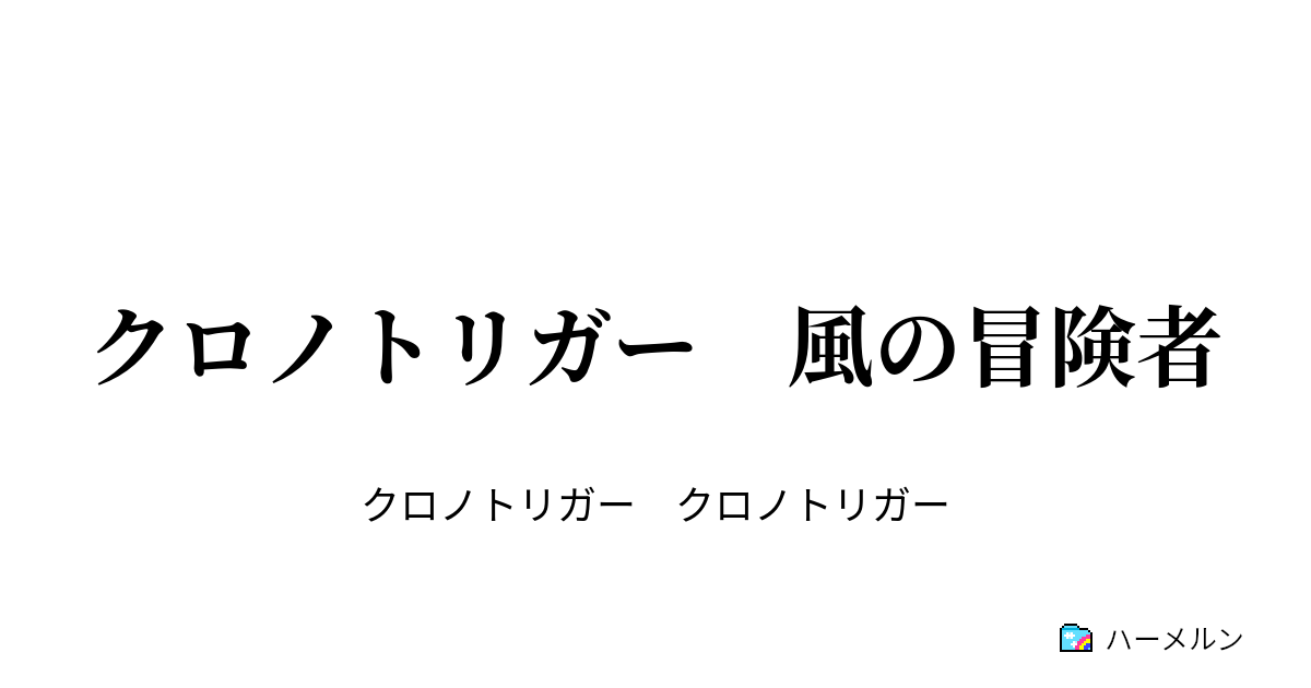 クロノトリガー 風の冒険者 クロノトリガー 風の冒険者 ハーメルン