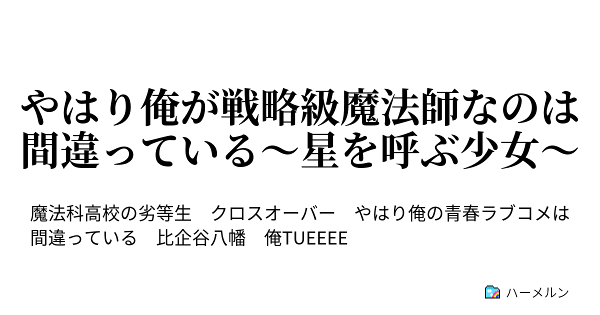 やはり俺が戦略級魔法師なのは間違っている 星を呼ぶ少女 ハーメルン