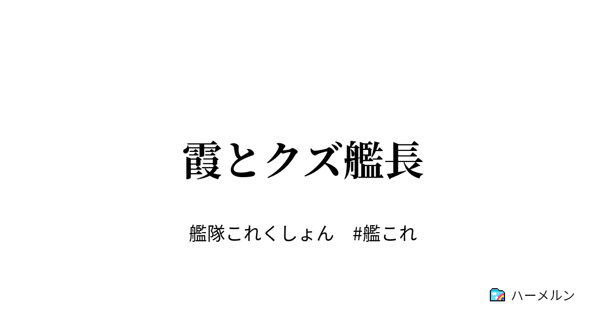 霞とクズ艦長 霞とクズ艦長 ハーメルン