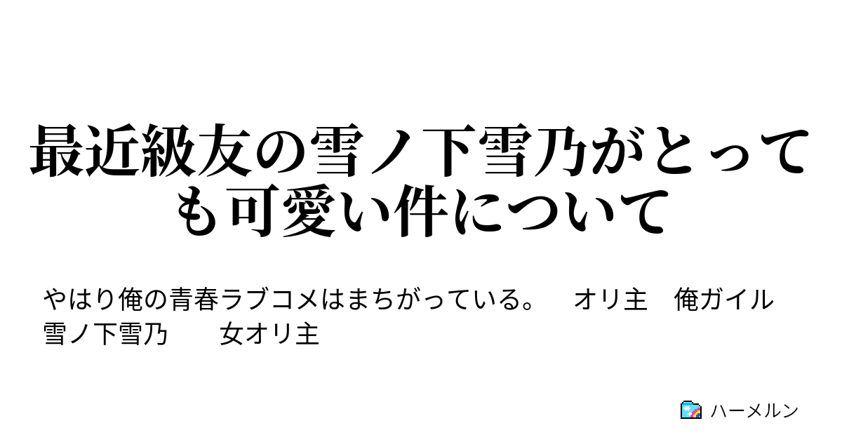 最近級友の雪ノ下雪乃がとっても可愛い件について ハーメルン